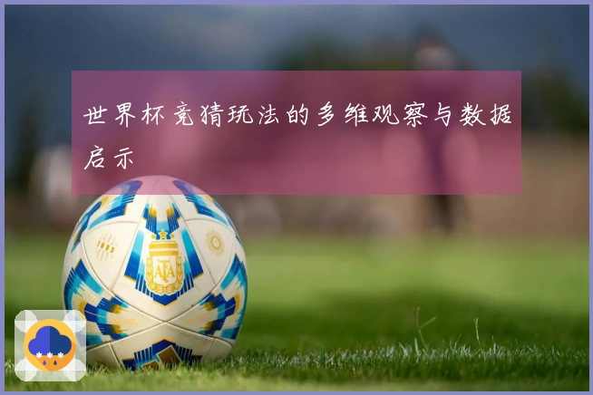 世界杯竞猜玩法的多维观察与数据启示