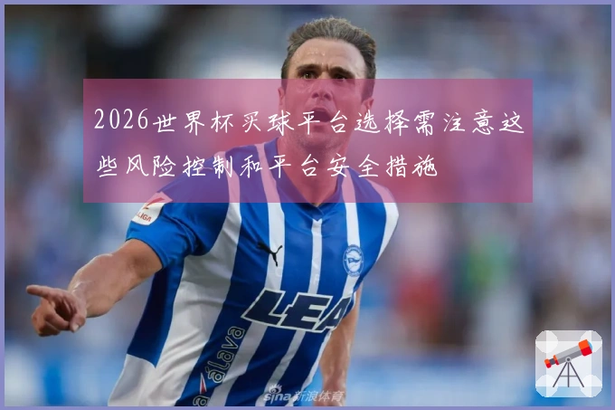 2026世界杯买球平台选择需注意这些风险控制和平台安全措施