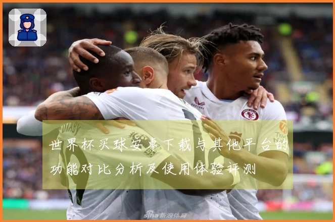 世界杯买球安卓下载与其他平台的功能对比分析及使用体验评测