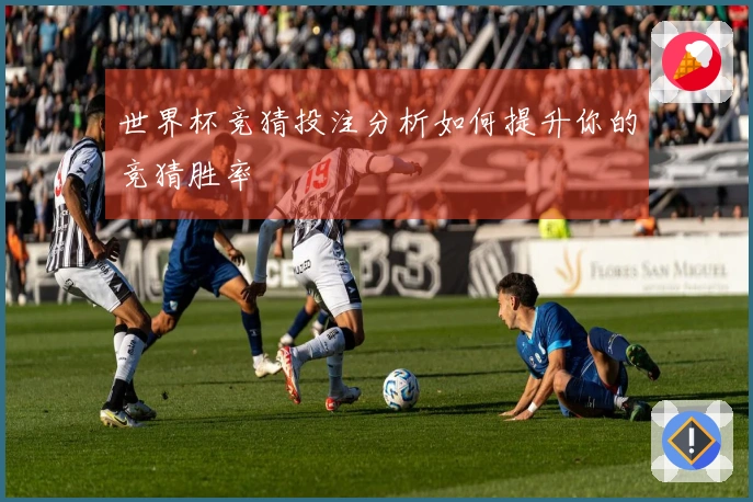 世界杯竞猜投注分析如何提升你的竞猜胜率