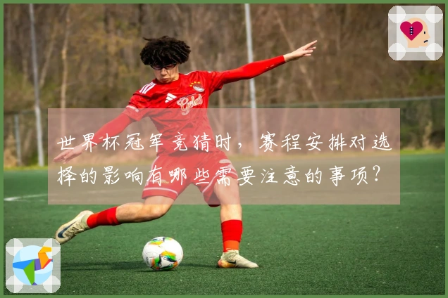 世界杯冠军竞猜时，赛程安排对选择的影响有哪些需要注意的事项？