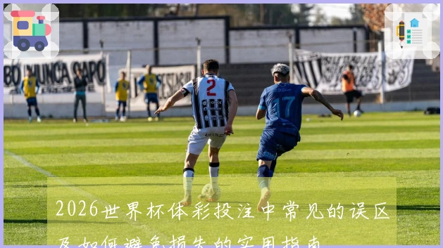 2026世界杯体彩投注中常见的误区及如何避免损失的实用指南