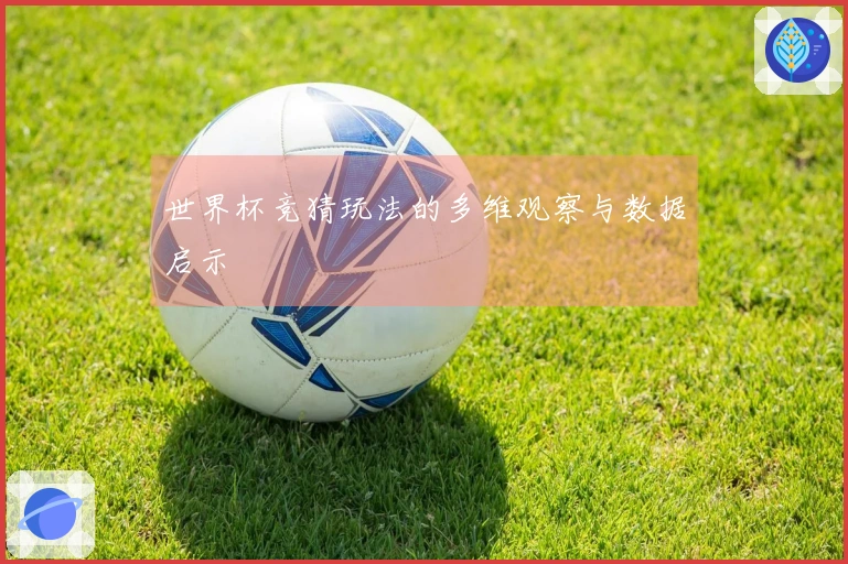 世界杯竞猜玩法的多维观察与数据启示