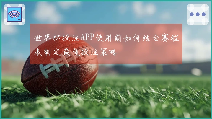 世界杯投注APP使用前如何结合赛程表制定最佳投注策略