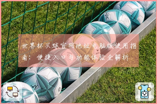 世界杯买球官网地址电脑版使用指南：便捷入口与功能体验全解析