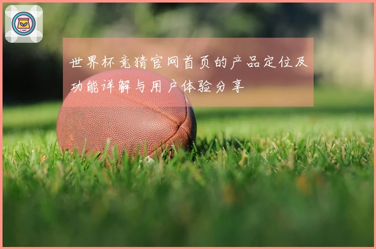 世界杯竞猜官网首页的产品定位及功能详解与用户体验分享