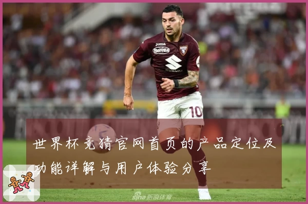 世界杯竞猜官网首页的产品定位及功能详解与用户体验分享