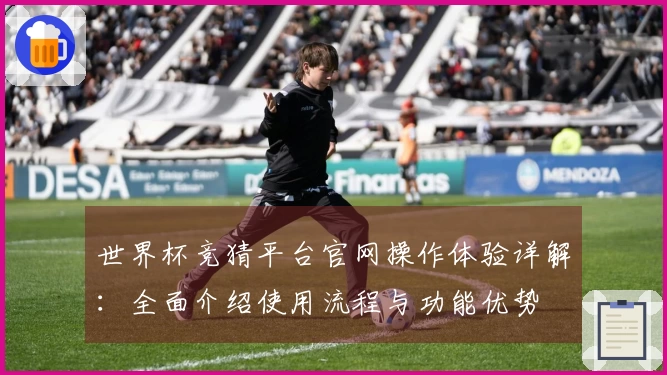世界杯竞猜平台官网操作体验详解:全面介绍使用流程与功能优势
