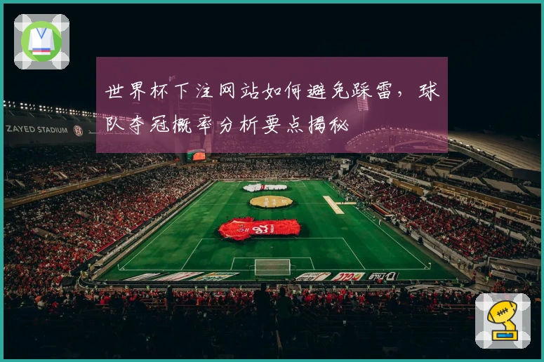 世界杯下注网站如何避免踩雷，球队夺冠概率分析要点揭秘