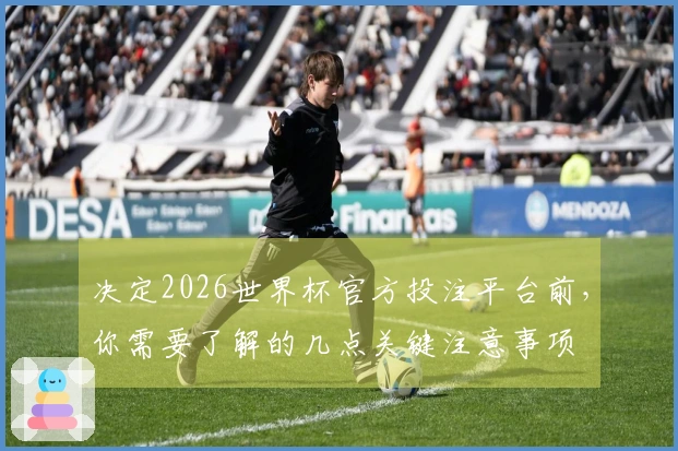 决定2026世界杯官方投注平台前，你需要了解的几点关键注意事项