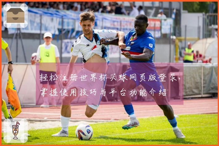轻松注册世界杯买球网页版登录，掌握使用技巧与平台功能介绍
