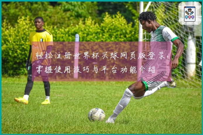 轻松注册世界杯买球网页版登录，掌握使用技巧与平台功能介绍