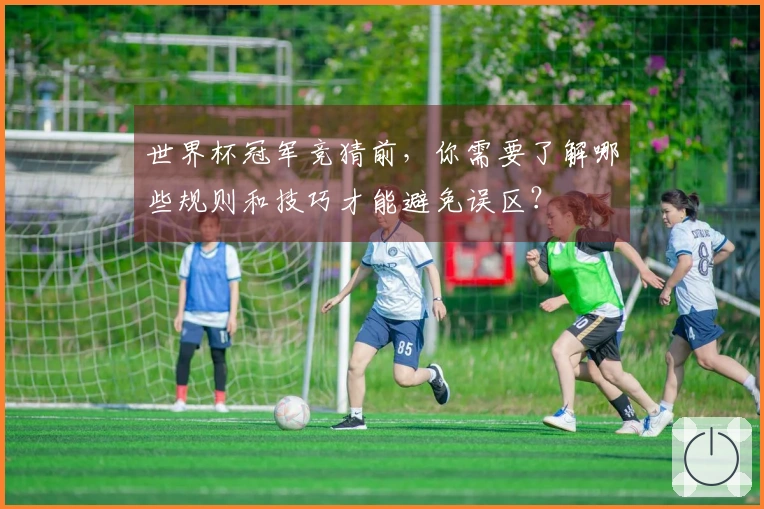 世界杯冠军竞猜前，你需要了解哪些规则和技巧才能避免误区？