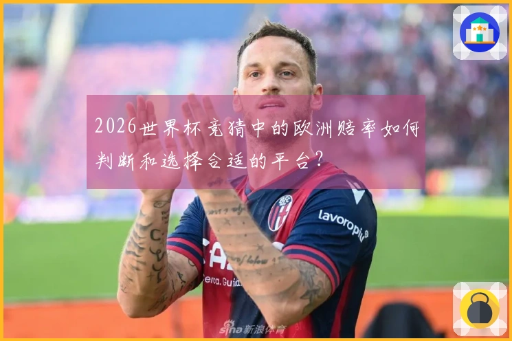 2026世界杯竞猜中的欧洲赔率如何判断和选择合适的平台？