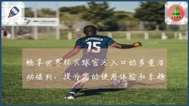 畅享世界杯买球官方入口的多重活动福利，提升您的使用体验和乐趣