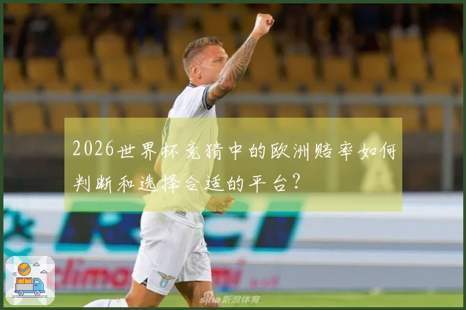 2026世界杯竞猜中的欧洲赔率如何判断和选择合适的平台？